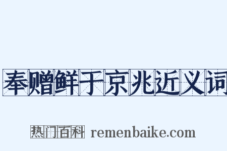 奉赠鲜于京兆近义词是什么意思的图片